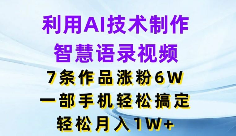 利用AI技术制作智慧语录视频，7条作品涨粉6W，一部手机轻松搞定，轻松月入1W+-玖哥网创