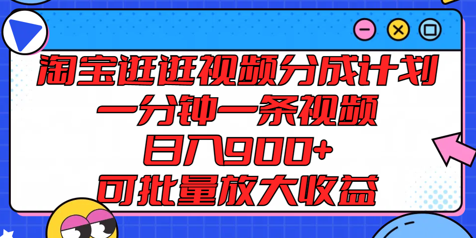 淘宝逛逛视频分成计划，一分钟一条视频， 日入900+，可批量放大收益-玖哥网创