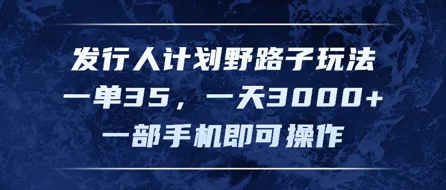 （11750期）发行人计划野路子玩法，一单35，一天3000+，一部手机即可操作-玖哥网创