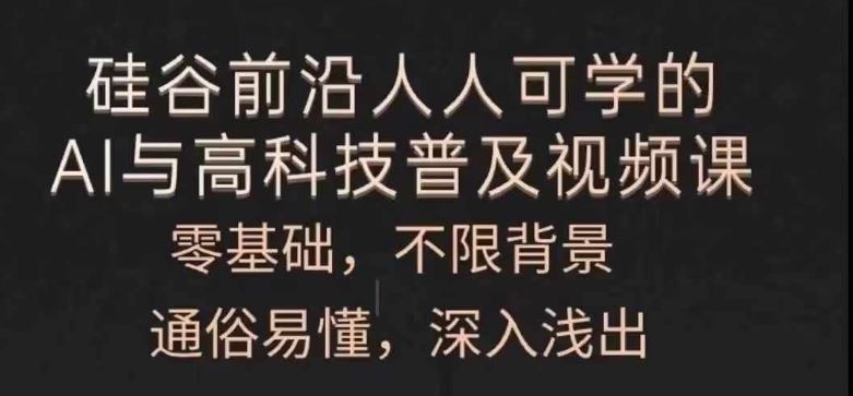 人人可学的AI与高科技普及视频课，零基础，通俗易懂，深入浅出-玖哥网创