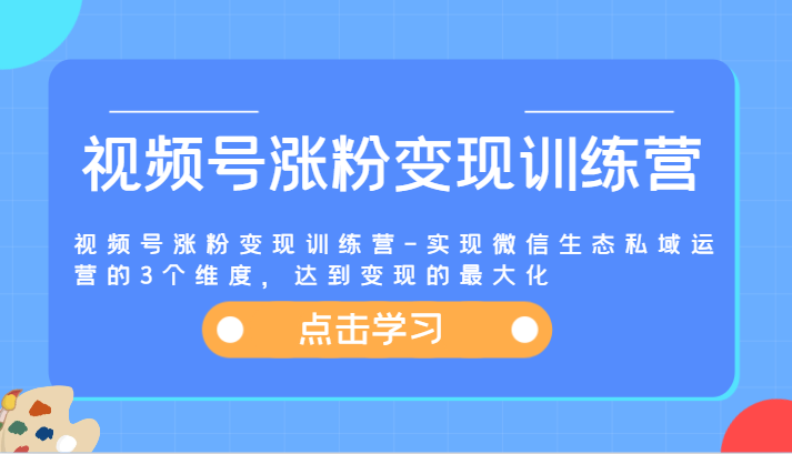 视频号涨粉变现训练营-实现微信生态私域运营的3个维度，达到变现的最大化-玖哥网创
