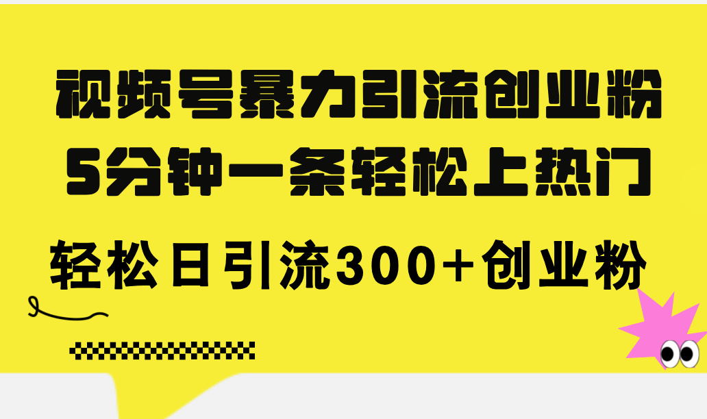 （11754期）视频号暴力引流创业粉，5分钟一条轻松上热门，轻松日引流300+创业粉-玖哥网创