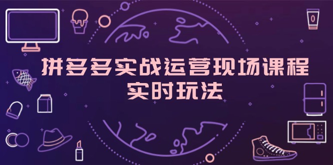 （11759期）拼多多实战运营现场课程，实时玩法，爆款打造，选品、规则解析-玖哥网创