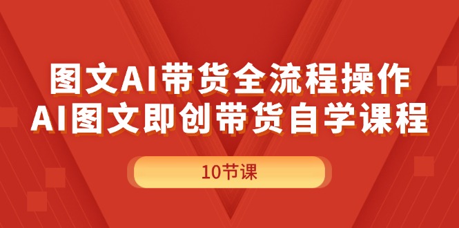 （11758期）图文AI带货全流程操作，AI图文即创带货自学课程-玖哥网创