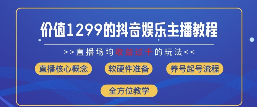 价值1299的抖音娱乐主播场均直播收入过千打法教学(8月最新)【揭秘】-玖哥网创