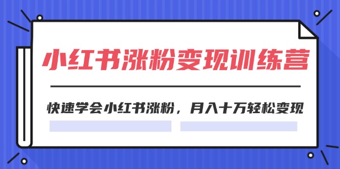 2024小红书19天涨粉变现特训营，快速学会小红书涨粉，月入十万轻松变现（42节）-玖哥网创