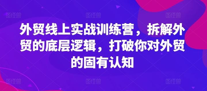 外贸线上实战训练营，拆解外贸的底层逻辑，打破你对外贸的固有认知-玖哥网创