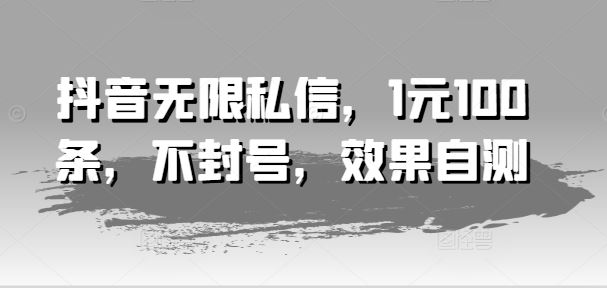 抖音无限私信，1元100条，不封号，效果自测-玖哥网创