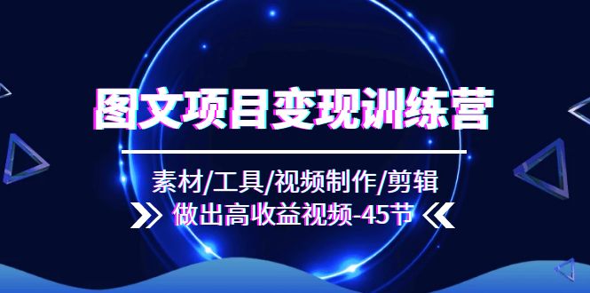 （11767期）图文项目变现训练营：素材/工具/视频制作/剪辑/做出高收益视频（45节）-玖哥网创
