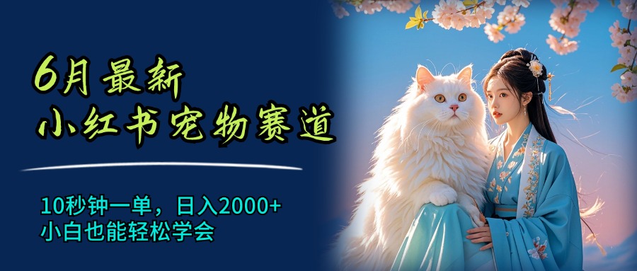 （11771期）6月最新小红书宠物赛道，10秒钟一单，日入2000+，小白也能轻松学会-玖哥网创