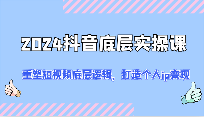 2024抖音底层实操课：重塑短视频底层逻辑，打造个人ip变现（52节）-玖哥网创