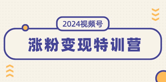 （11779期）2024视频号-涨粉变现特训营：一站式打造稳定视频号涨粉变现模式（10节）-玖哥网创