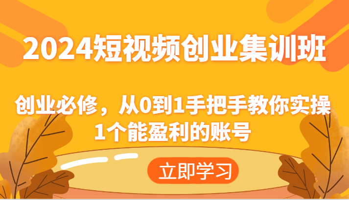 2024短视频创业集训班：创业必修，从0到1手把手教你实操1个能盈利的账号-玖哥网创