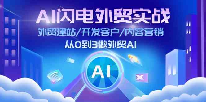 AI闪电外贸实战：外贸建站/开发客户/内容营销/从0到3做外贸AI（75节）-玖哥网创