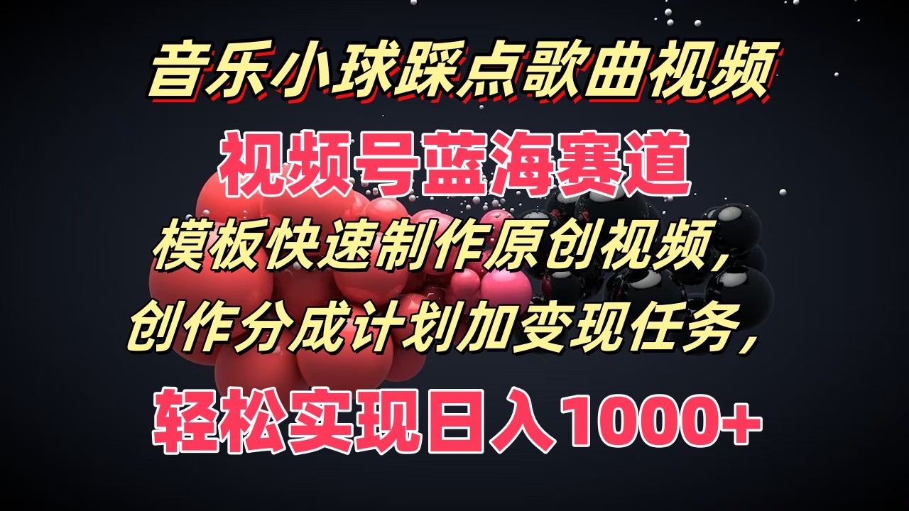 音乐小球踩点歌曲视频，视频号蓝海赛道，模板快速制作原创视频，分成计划加变现任务-玖哥网创