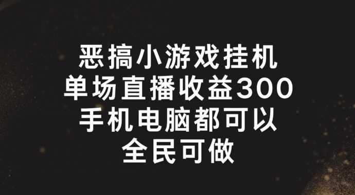 恶搞小游戏挂机，单场直播300+，全民可操作【揭秘】-玖哥网创