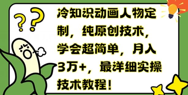 冷知识动画人物定制，纯原创技术，学会超简单，月入3万+，最详细实操技术教程【揭秘】-玖哥网创