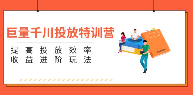 （11790期）巨量千川投放特训营：提高投放效率和收益进阶玩法（5节）-玖哥网创
