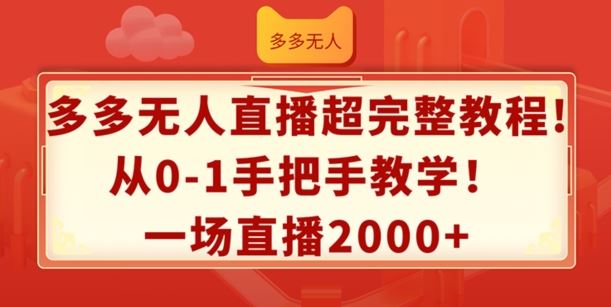 多多无人直播超完整教程，从0-1手把手教学，一场直播2k+【揭秘】-玖哥网创