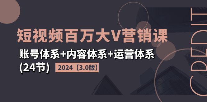 （11795期）2024短视频·百万大V营销课【3.0版】账号体系+内容体系+运营体系(24节)-玖哥网创