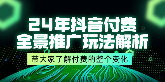 （11801期）24年抖音付费 全景推广玩法解析，带大家了解付费的整个变化 (9节课)-玖哥网创