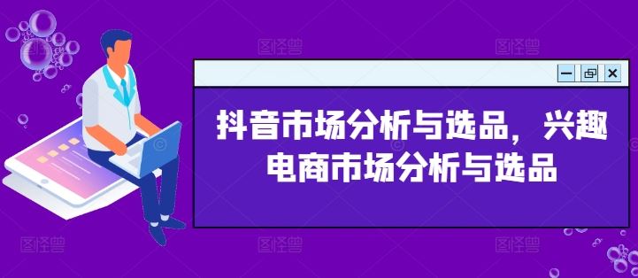 抖音市场分析与选品，兴趣电商市场分析与选品-玖哥网创