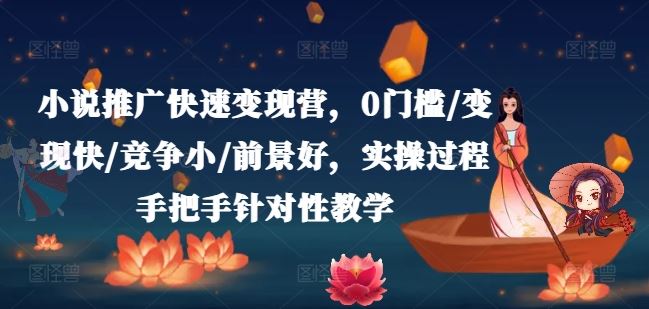 小说推广快速变现营，0门槛/变现快/竞争小/前景好，实操过程手把手针对性教学-玖哥网创