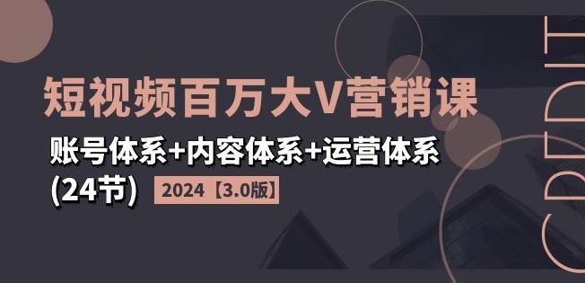 2024短视频百万大V营销课【3.0版】账号体系+内容体系+运营体系(24节)-玖哥网创