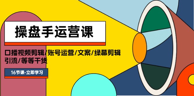 （11803期）操盘手运营课程：口播视频剪辑/账号运营/文案/绿幕剪辑/引流/干货/16节-玖哥网创