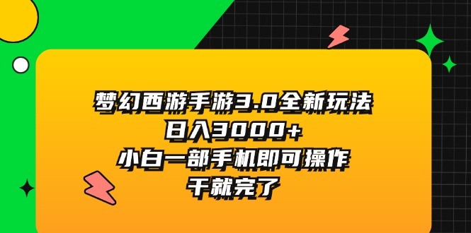 （11804期）梦幻西游手游3.0全新玩法，日入3000+，小白一部手机即可操作，干就完了-玖哥网创