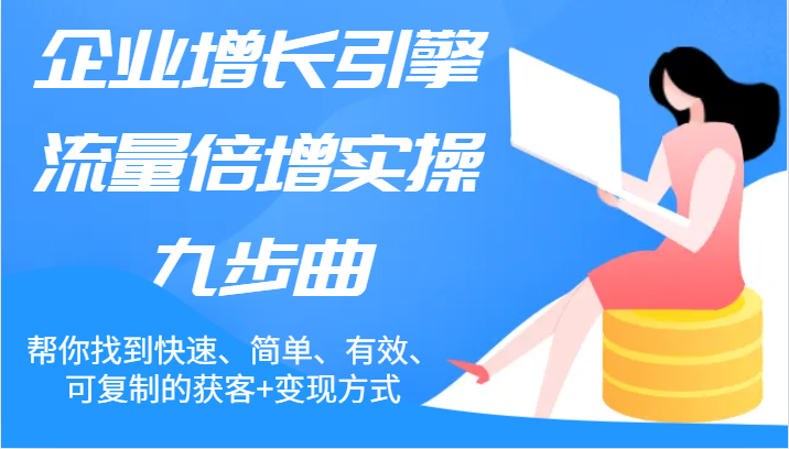 企业增长引擎流量倍增实操九步曲，帮你找到快速、简单、有效、可复制的获客+变现方式-玖哥网创