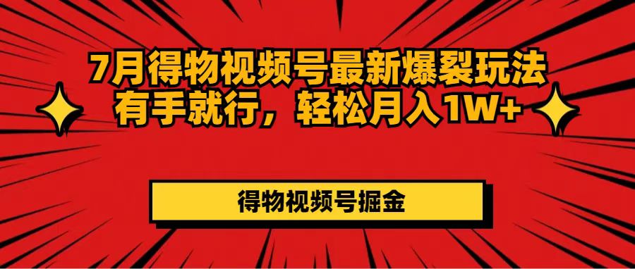 （11816期）7月得物视频号最新爆裂玩法有手就行，轻松月入1W+-玖哥网创