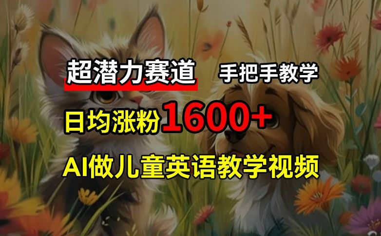 超潜力赛道，免费AI做儿童英语教学视频，3个月涨粉10w+，手把手教学，在家轻松获取被动收入-玖哥网创