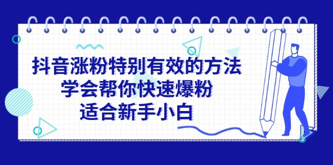 （11823期）抖音涨粉特别有效的方法，学会帮你快速爆粉，适合新手小白-玖哥网创