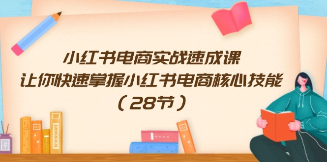 （11824期）小红书电商实战速成课，让你快速掌握小红书电商核心技能（28节）-玖哥网创