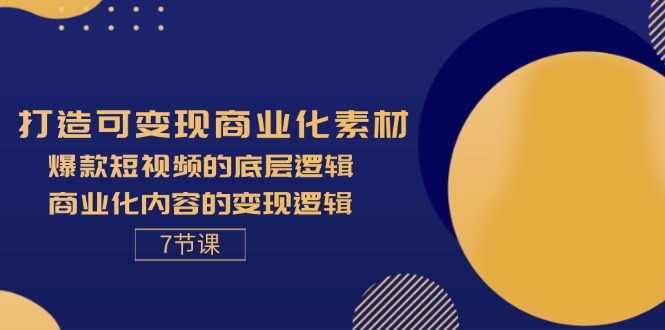 （11829期）打造可变现商业化素材，爆款短视频的底层逻辑，商业化内容的变现逻辑-7节-玖哥网创