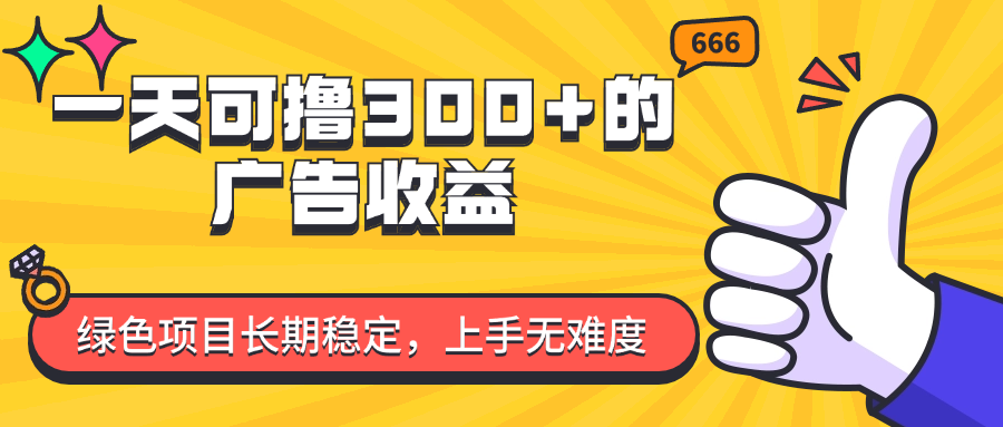 （11831期）一天可撸300+的广告收益，绿色项目长期稳定，上手无难度！-玖哥网创