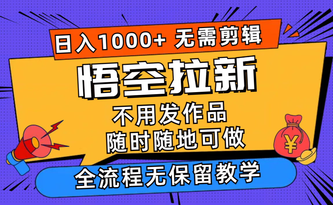 （11830期）悟空拉新日入1000+无需剪辑当天上手，一部手机随时随地可做，全流程无…-玖哥网创