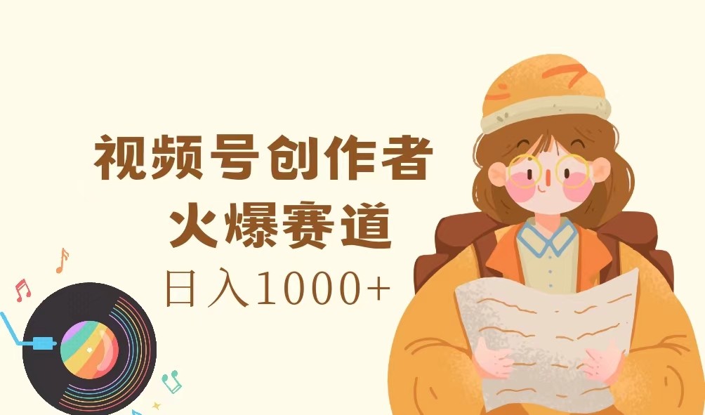 视频号创作者，火爆赛道，日入1000+-玖哥网创