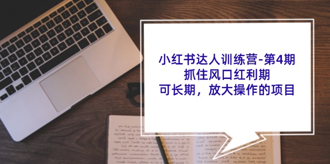 （11837期）小红书达人训练营-第4期：抓住风口红利期，可长期，放大操作的项目-玖哥网创