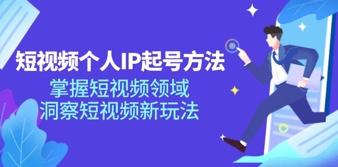 短视频个人IP起号方法，掌握短视频领域，洞察短视频新玩法（68节完整）-玖哥网创