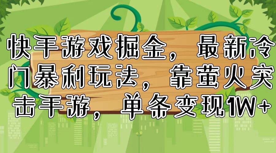 （11851期）快手游戏掘金，最新冷门暴利玩法，靠萤火突击手游，单条变现1W+-玖哥网创