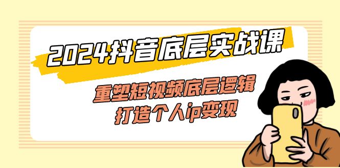 （11852期）2024抖音底层实战课，重塑短视频底层逻辑，打造个人ip变现（52节课）-玖哥网创