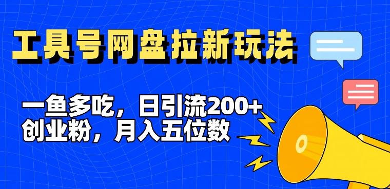 一鱼多吃，日引流200+创业粉，全平台工具号，网盘拉新新玩法月入5位数【揭秘】-玖哥网创