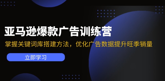 （11858期）亚马逊爆款广告训练营：掌握关键词库搭建方法，优化广告数据提升旺季销量-玖哥网创