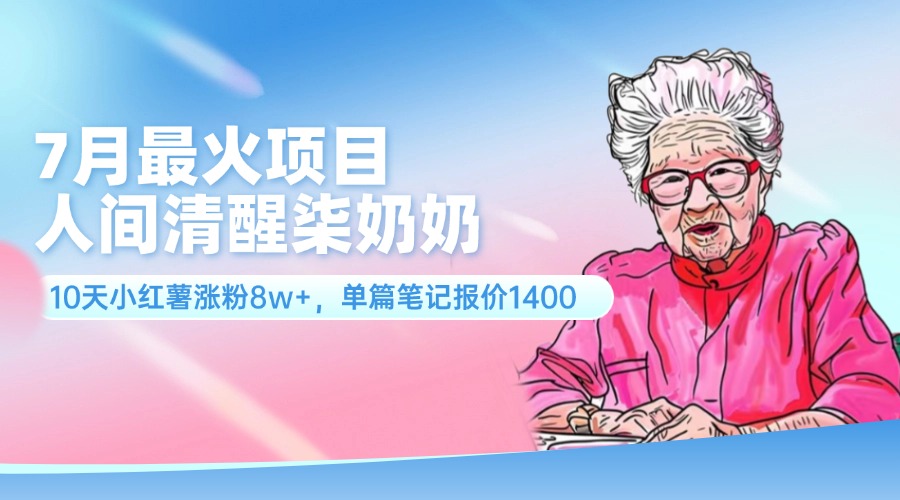 （11861期）7月最火项目，人间清醒柒奶奶，10天小红薯涨粉8w+，单篇笔记报价1400.-玖哥网创