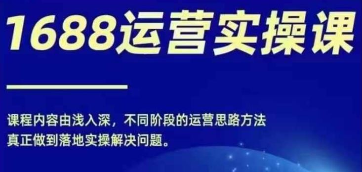 1688实操运营课，零基础学会1688实操运营，电商年入百万不是梦-玖哥网创