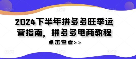 2024下半年拼多多旺季运营指南，拼多多电商教程-玖哥网创