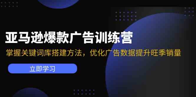 亚马逊爆款广告训练营：掌握关键词库搭建方法，优化广告数据提升旺季销量-玖哥网创