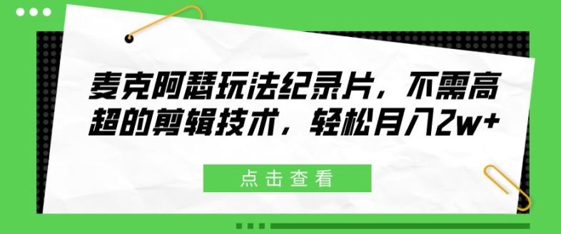 麦克阿瑟玩法纪录片，不需高超的剪辑技术，轻松月入2w+【揭秘】-玖哥网创